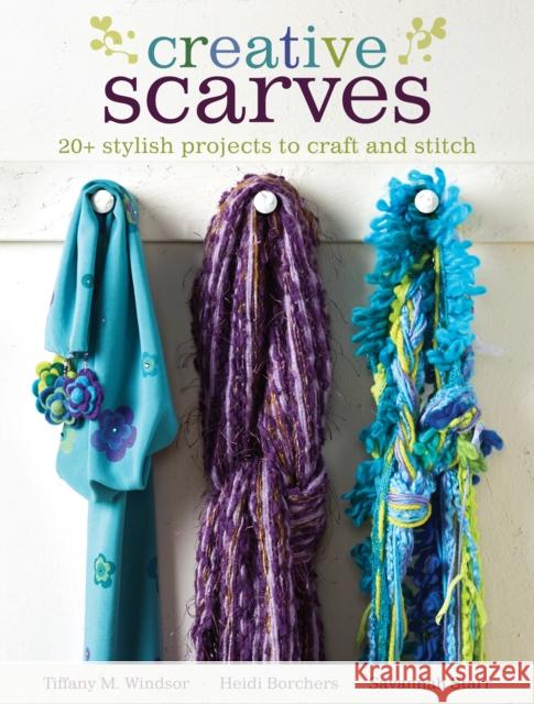 Creative Scarves: 20+ Stylish Projects to Craft and Stitch Tiffany M. Windsor Heidi Borchers Savannah Starr 9781440238956 Kp Craft - książka