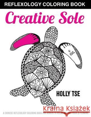 Creative Sole: A Chinese Reflexology Coloring Book for Adults to Relax and Get Your Qi Flowing Holly Tse 9781441403490 Createspace Independent Publishing Platform - książka