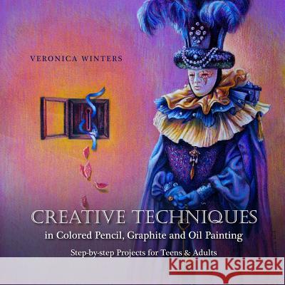 Creative Techniques in Colored Pencil, Graphite, and Oil Painting: Step-by-Step Projects for Teens and Adults Winters, Veronica 9781492137955 Createspace - książka