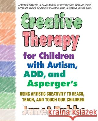 Creative Therapy for Children with Autism, Add, and Asperger's: Using Artistic Creativity to Reach, Teach, and Touch Our Children Janet Tubbs 9780757003004 Square One Publishers - książka