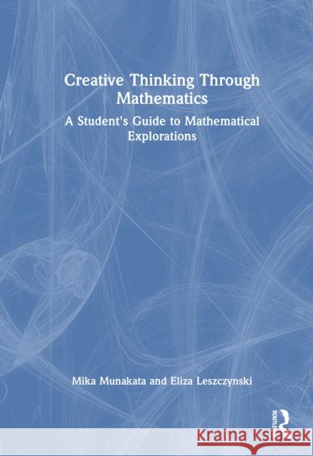Creative Thinking Through Mathematics: A Student's Guide to Mathematical Explorations Eliza Leszczynski 9781032890807 Routledge - książka
