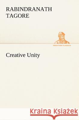 Creative Unity Sir Rabindranath Tagore (Writer, Nobel Laureate) 9783849149871 Tredition Classics - książka