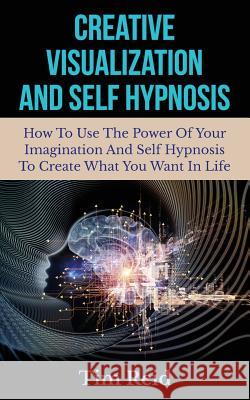 Creative Visualization And Self Hypnosis: How To Use The Power Of Your Imagination And Self Hypnosis To Create What You Want In Life Reid, Tim 9781500995751 Createspace - książka