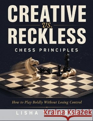 Creative vs. Reckless Chess Principles: How to Play Boldly Without Losing Control Brook, Lisha T. 9798192713327 Independently Published - książka