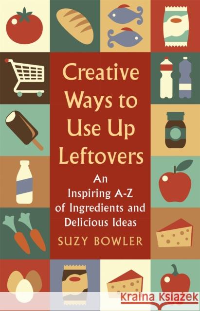 Creative Ways to Use Up Leftovers: An Inspiring A – Z of Ingredients and Delicious Ideas Suzy Bowler 9781472140548 Robinson Press - książka