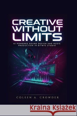 Creative Without Limits: AI-Powered Sound Design and Music Production in Bitwig Studio Crowder, Coleen A. 9798187345069 Independently Published - książka