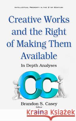 Creative Works & the Right of Making Them Available: In Depth Analyses Brandon S Casey 9781634855228 Nova Science Publishers Inc - książka