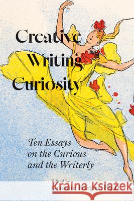 Creative Writing Curiosity: Ten Essays on the Curious and the Writerly Volume 1 Graeme Harper Janelle Adsit Khem K. Aryal 9781680034684 Trp: The University Press of Shsu - książka