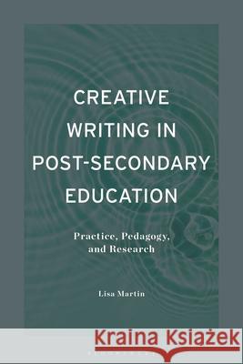 Creative Writing in Post-Secondary Education: Practice, Pedagogy, and Research Lisa Martin 9781350470170 Bloomsbury Academic - książka