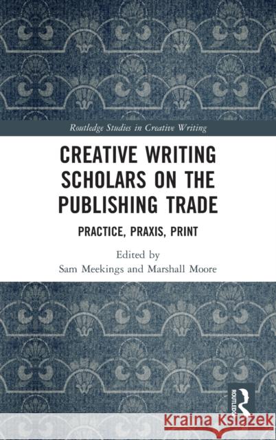 Creative Writing Scholars on the Publishing Trade: Practice, Praxis, Print Sam Meekings Marshall Moore 9780367485412 Routledge - książka