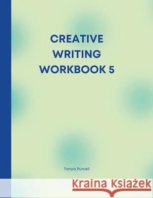 Creative Writing Workbook 5: Your Writing Routine Made Easier Tanya Purcell 9781458349224 Lulu.com - książka