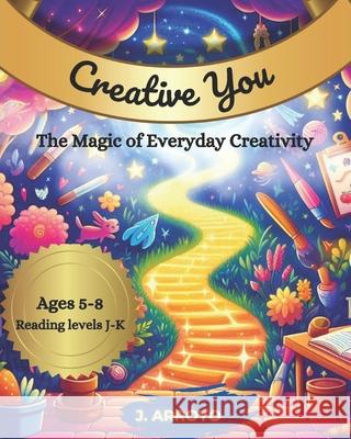Creative You: The Magic of Everyday Creativity J Arroyo 9798334778184 Independently Published - książka