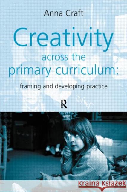 Creativity Across the Primary Curriculum: Framing and Developing Practice Craft, Anna 9780415200950 Falmer Press - książka