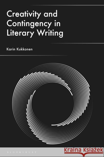 Creativity and Contingency in Literary Writing Professor Karin (Professor in Comparative Literature, University of Oslo, Norway) Kukkonen 9781350522664 Bloomsbury Academic - książka