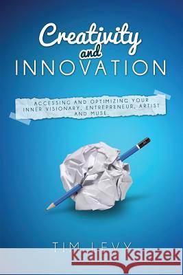 Creativity and Innovation: Accessing and Optimizing Your Inner Visionary, Entrepreneur, Artist and Muse. Tim Levy 9781497335400 Createspace - książka