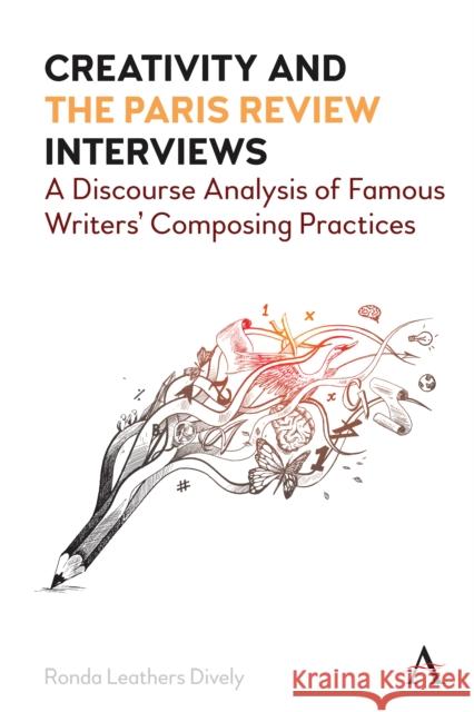 Creativity and the Paris Review Interviews: A Discourse Analysis of Famous Writers' Composing Practices Ronda Leathers Dively 9781785278433 Anthem Press - książka