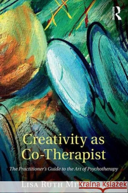 Creativity as Co-Therapist: The Practitioner's Guide to the Art of Psychotherapy Lisa Mitchell 9781138852730 Routledge - książka