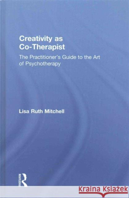 Creativity as Co-Therapist: The Practitioner's Guide to the Art of Psychotherapy Lisa Mitchell 9781138852747 Routledge - książka