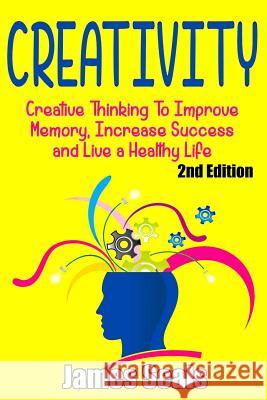 Creativity: Creative Thinking To Improve Memory, Increase Success and Live A Healthy Life James Seals 9781517207038 Createspace Independent Publishing Platform - książka