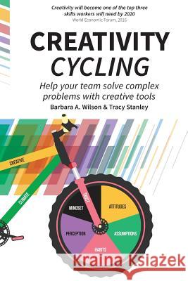 Creativity Cycling: Help your team solve complex problems Wilson, Barbara A. 9780648189244 Tracy Stanley - książka