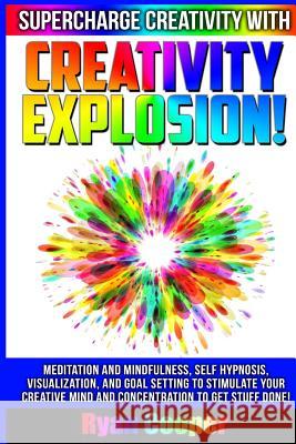 Creativity Explosion - Ryan Cooper: Meditation And Mindfulness, Self-Hypnosis, Visualization, And Goal Setting To Stimulate Your Creative Mind And Con Cooper, Ryan 9781515215875 Createspace - książka