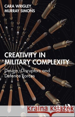 Creativity in Military Complexity: Design, Disruptors and Defence Forces Murray Simons 9781032819518 Taylor & Francis Ltd - książka
