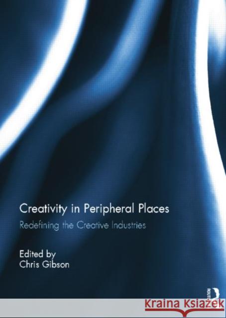 Creativity in Peripheral Places: Redefining the Creative Industries Chris Gibson   9781138798281 Taylor and Francis - książka