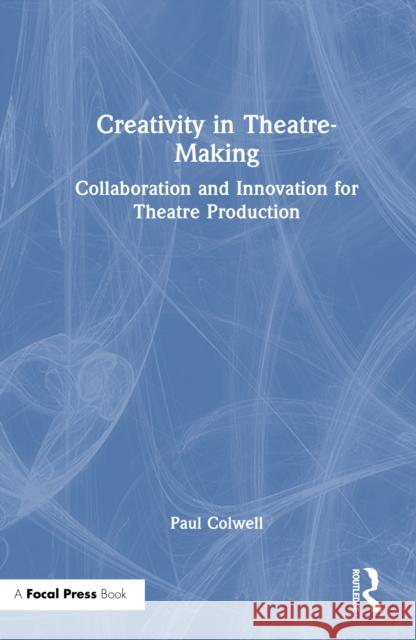 Creativity in Theatre-Making: Collaboration and Innovation for Theatre Production Paul Colwell 9781032556062 Routledge - książka