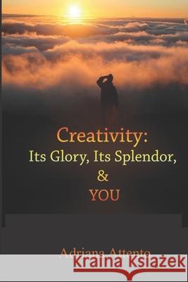 Creativity: Its Glory, Its Splendor, and YOU! Attento, Adriana 9781978189416 Createspace Independent Publishing Platform - książka