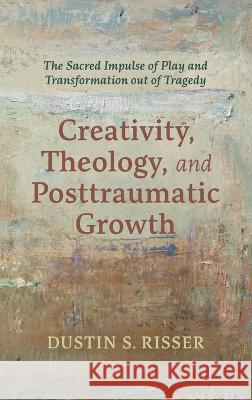Creativity, Theology, and Posttraumatic Growth Dustin S Risser   9781666799071 Pickwick Publications - książka