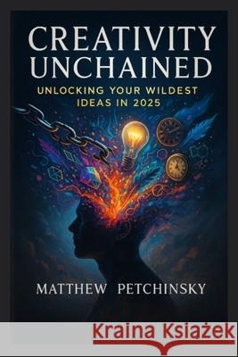 Creativity Unchained: Unlocking Your Wildest Ideas in 2025 Petchinsky 9798348298081 Matthew Edward Petchinsky - książka