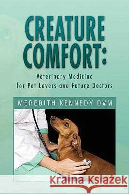 Creature Comfort: Veterinary Medicine for Pet Lovers and Future Doctors Meredith Kennedy DVM 9781450005913 Xlibris - książka