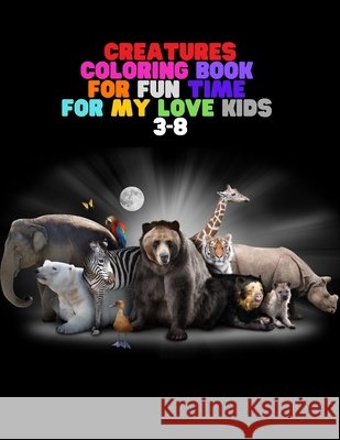 Creatures Coloring: BOOK FOR FUN TIME FOR MY LOVE KIDS 3-8: Wild and Sea Creatures, Woodland and Pets, Furry animals, Fun Time, Activity, Azs, Faiz 9798551751809 Independently Published - książka