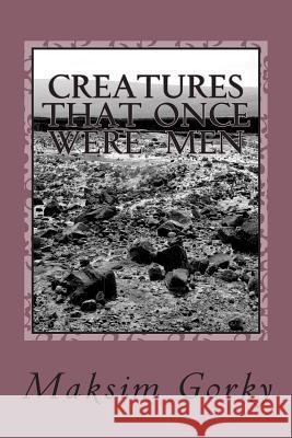 Creatures That Once Were Men Maksim Gorky 9781720413363 Createspace Independent Publishing Platform - książka