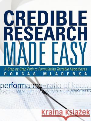 Credible Research Made Easy: A Step by Step Path to Formulating Testable Hypotheses Mladenka, Dorcas 9781475920307 iUniverse.com - książka