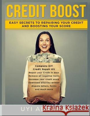 Credit Boost: Easy Secrets To Repairing Your Credit And Boosting Your Score Abraham, Uyi 9781974484003 Createspace Independent Publishing Platform - książka