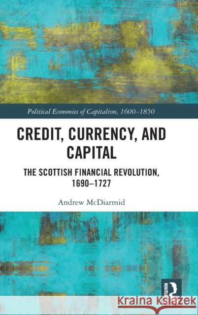 Credit, Currency, and Capital: The Scottish Financial Revolution, 1690-1727 Andrew McDiarmid 9781032257433 Routledge - książka