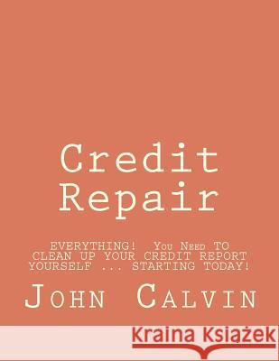 Credit Repair: EVERYTHING! You Need TO CLEAN UP YOUR CREDIT REPORT YOURSELF ... STARTING TODAY! Calvin, John 9781467969406 Createspace - książka