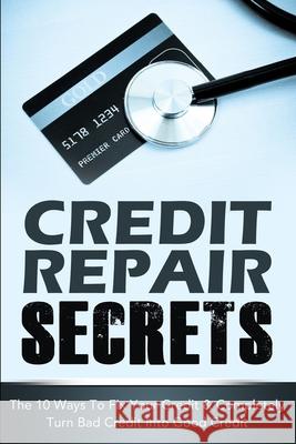 Credit Repair Secrets: The 10 Ways To Fix Your Credit & Completely Turn Bad Credit Into Good Credit Michael Greene 9781505570960 Createspace Independent Publishing Platform - książka