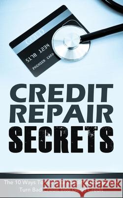 Credit Repair Secrets: The 10 Ways To Fix Your Credit & Completely Turn Bad Credit Into Good Credit Michael Greene 9781952964169 MGM Books - książka