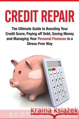 Credit Repair: The Ultimate Guide to Boosting Your Credit Score, Paying off Debt, Saving Money and Managing Your Personal Finances in Scott Wright 9781950922277 Bravex Publications - książka