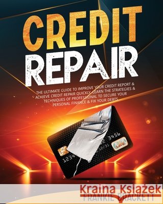 Credit Repair: The Ultimate Guide To Improve Your Credit Report & Achieve Credit Repair Quickly. Learn The Strategies & Techniques of Professional to Secure Your Personal Finance & Fix Your Debts Frankie Brackett 9798536061107 Independently Published - książka