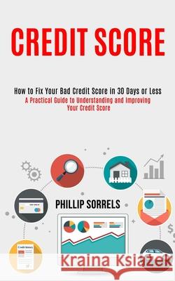 Credit Score: How to Fix Your Bad Credit Score in 30 Days or Less (A Practical Guide to Understanding and Improving Your Credit Scor Phillip Sorrels 9781990084744 Knowledge Icons - książka