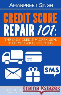 Credit Score Repair 101: The only credit score guide that you will ever need.: Get that new car, apply for mortgage and make all future credit Amarpreet Singh 9781508549161 Createspace Independent Publishing Platform - książka