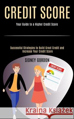 Credit Score: Successful Strategies to Build Great Credit and Increase Your Credit Score (Your Guide to a Higher Credit Score) Sidney Gordon 9781990084775 Knowledge Icons - książka