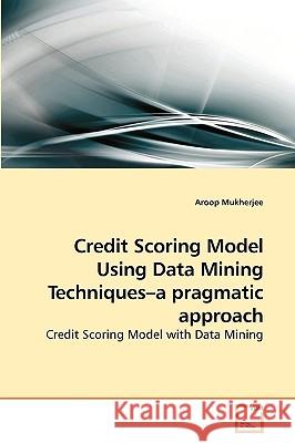 Credit Scoring Model Using Data Mining Techniques-a pragmatic approach Aroop Mukherjee 9783639256208 VDM Verlag - książka