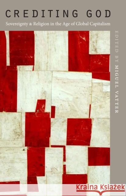 Crediting God: Sovereignty and Religion in the Age of Global Capitalism Vatter, Miguel 9780823233199 Fordham University Press - książka