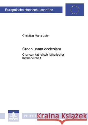 «Credo Unam Ecclesiam»: Chancen Katholisch-Lutherischer Kircheneinheit Löhr, Christian Maria 9783631537671 Lang, Peter, Gmbh, Internationaler Verlag Der - książka