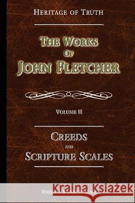 Creeds and Scripture Scales: The Works of John Fletcher John Fletcher 9780615813370 Apprehending Truth Publishers - książka