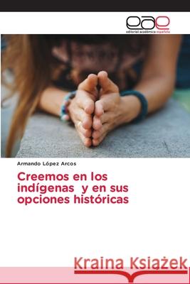 Creemos en los ind?genas y en sus opciones hist?ricas Armando L?pe 9786202143141 Editorial Academica Espanola - książka